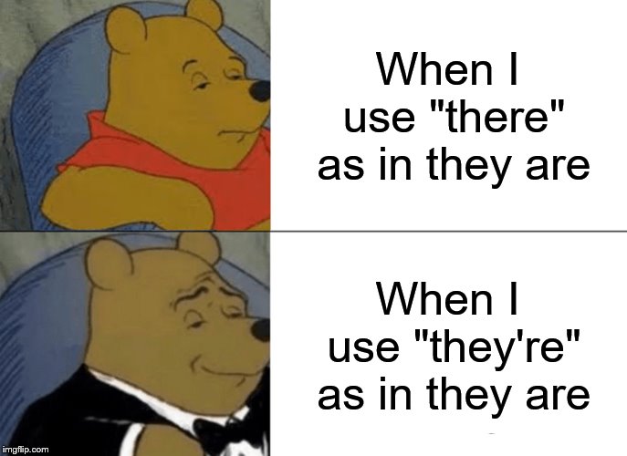 Tuxedo Winnie The Pooh Meme | When I use "there" as in they are; When I use "they're" as in they are | image tagged in memes,tuxedo winnie the pooh | made w/ Imgflip meme maker