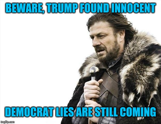 Brace Yourselves X is Coming Meme | BEWARE, TRUMP FOUND INNOCENT; DEMOCRAT LIES ARE STILL COMING | image tagged in memes,brace yourselves x is coming | made w/ Imgflip meme maker