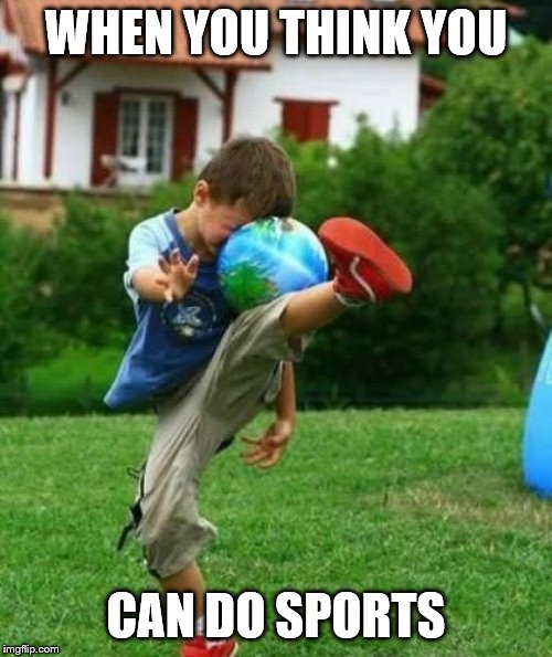 fail | WHEN YOU THINK YOU; CAN DO SPORTS | image tagged in fail | made w/ Imgflip meme maker