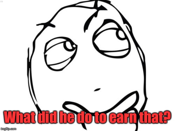 Question Rage Face Meme | What did he do to earn that? | image tagged in memes,question rage face | made w/ Imgflip meme maker