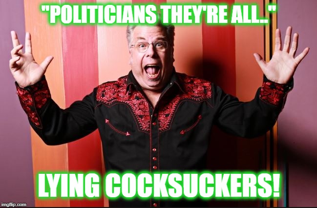 Mojo Nixon Rant | "POLITICIANS THEY'RE ALL.."; LYING COCKSUCKERS! | image tagged in mojo,politicians,lies,lying | made w/ Imgflip meme maker