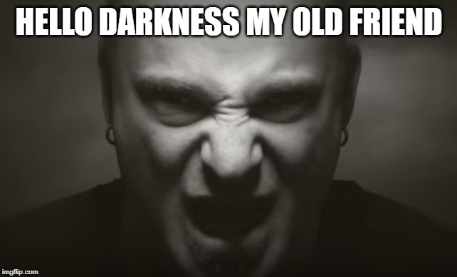 sound of silence | HELLO DARKNESS MY OLD FRIEND | image tagged in sound of silence | made w/ Imgflip meme maker