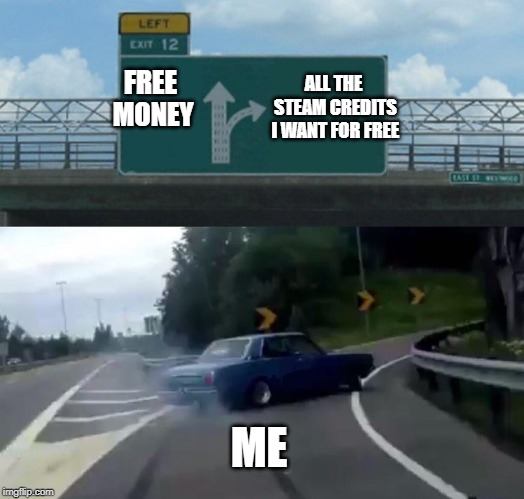 Left Exit 12 Off Ramp | FREE MONEY; ALL THE STEAM CREDITS I WANT FOR FREE; ME | image tagged in memes,left exit 12 off ramp | made w/ Imgflip meme maker