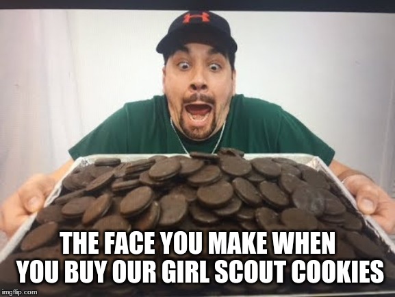 THE FACE YOU MAKE WHEN YOU BUY OUR GIRL SCOUT COOKIES | image tagged in girl scout cookies,yummy | made w/ Imgflip meme maker