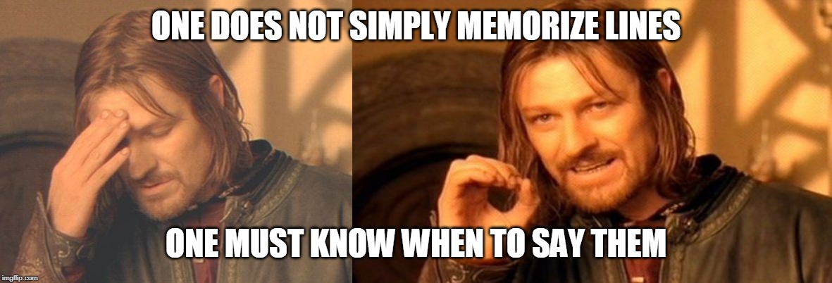 ONE DOES NOT SIMPLY MEMORIZE LINES; ONE MUST KNOW WHEN TO SAY THEM | image tagged in memes,one does not simply,frustrated boromir | made w/ Imgflip meme maker