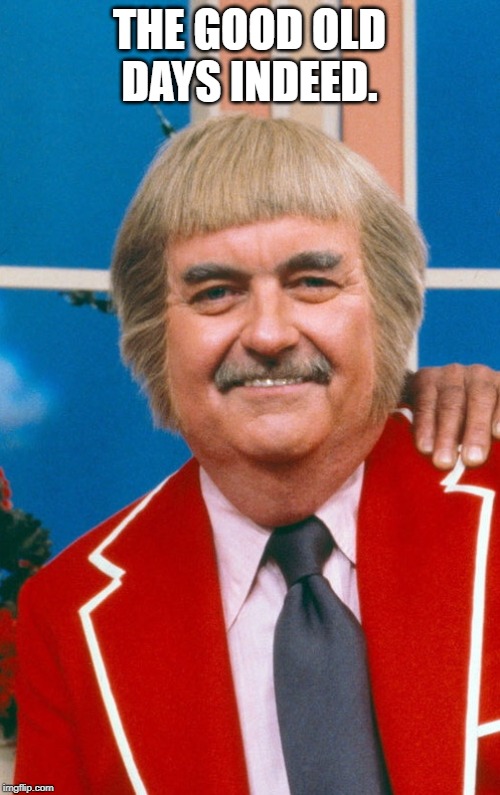 Captain Kangaroo  | THE GOOD OLD DAYS INDEED. | image tagged in captain kangaroo | made w/ Imgflip meme maker