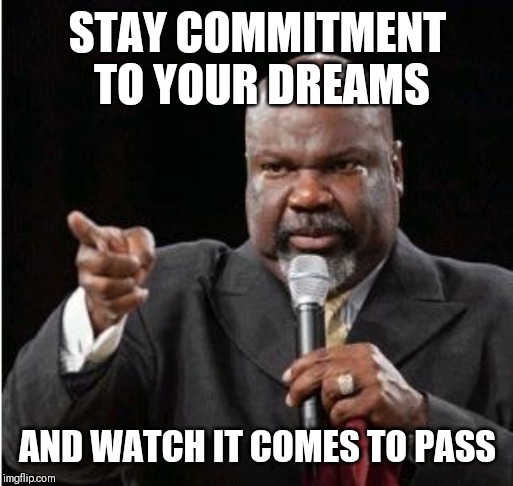 Jroc113 | STAY COMMITMENT TO YOUR DREAMS; AND WATCH IT COMES TO PASS | image tagged in td jakes | made w/ Imgflip meme maker
