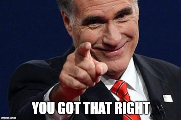 Mitt Romney pointing | YOU GOT THAT RIGHT | image tagged in mitt romney pointing | made w/ Imgflip meme maker