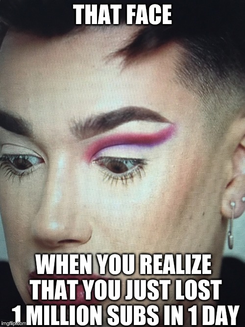 James Charles | THAT FACE; WHEN YOU REALIZE THAT YOU JUST LOST 1 MILLION SUBS IN 1 DAY | image tagged in james charles | made w/ Imgflip meme maker