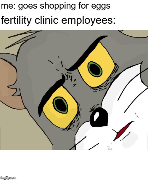 its the best thing I can do. And lets just say I do a poor job of doing it. | me: goes shopping for eggs; fertility clinic employees: | image tagged in memes,unsettled tom,eggs,woah,funny memes,funny | made w/ Imgflip meme maker