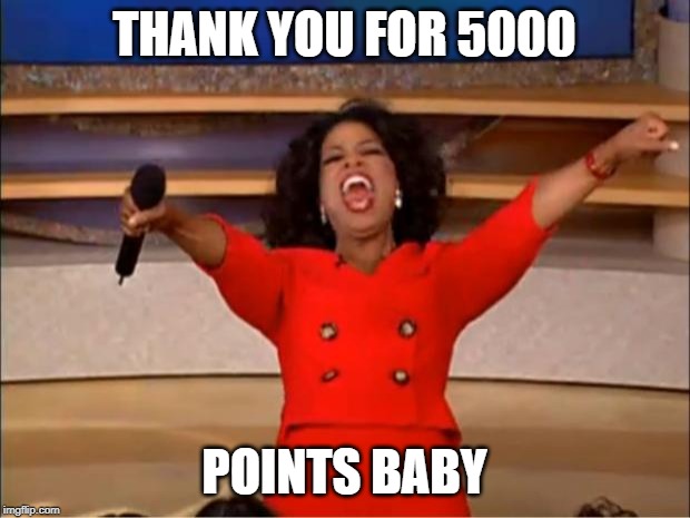 Oprah You Get A Meme | THANK YOU FOR 5000; POINTS BABY | image tagged in memes,oprah you get a | made w/ Imgflip meme maker