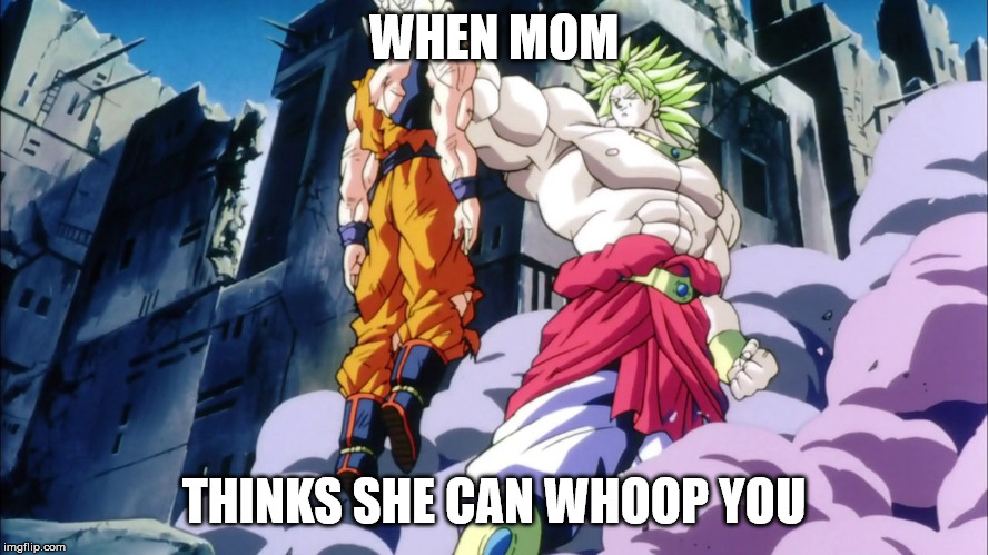 Broly | WHEN MOM THINKS SHE CAN WHOOP YOU | image tagged in broly | made w/ Imgflip meme maker