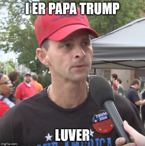 Trump supporter | I ER PAPA TRUMP LUVER | image tagged in trump supporter | made w/ Imgflip meme maker
