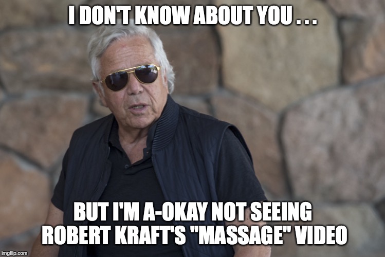 I DON'T KNOW ABOUT YOU . . . BUT I'M A-OKAY NOT SEEING ROBERT KRAFT'S "MASSAGE" VIDEO | image tagged in robert kraft,nfl | made w/ Imgflip meme maker
