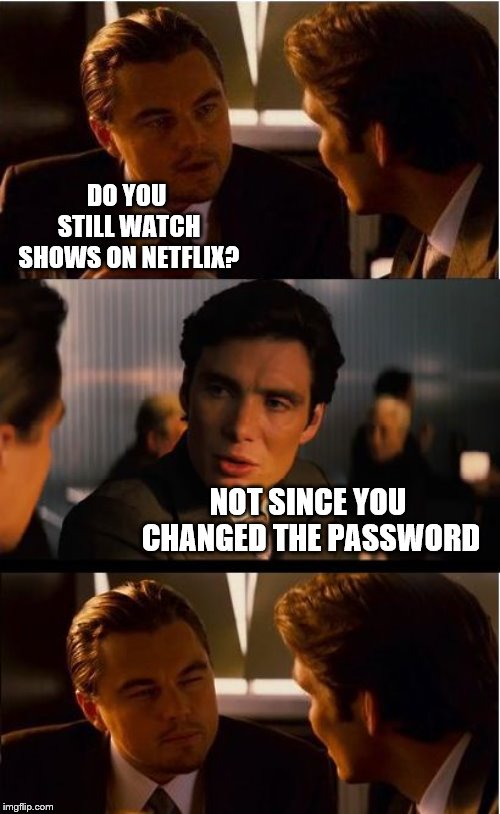 Inception | DO YOU STILL WATCH SHOWS ON NETFLIX? NOT SINCE YOU CHANGED THE PASSWORD | image tagged in memes,inception,netflix,scumbag,password | made w/ Imgflip meme maker