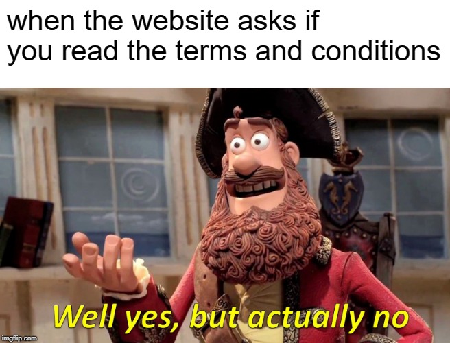 Well Yes, But Actually No Meme | when the website asks if you read the terms and conditions | image tagged in memes,well yes but actually no | made w/ Imgflip meme maker