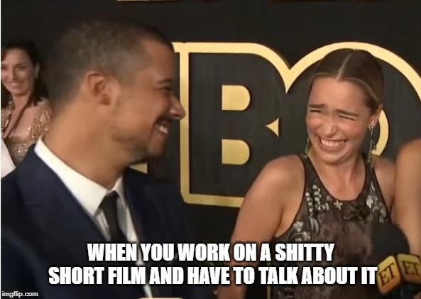 when you work on a shitty short film | WHEN YOU WORK ON A SHITTY SHORT FILM AND HAVE TO TALK ABOUT IT | image tagged in films,film,production,work,cinema,game of thrones | made w/ Imgflip meme maker