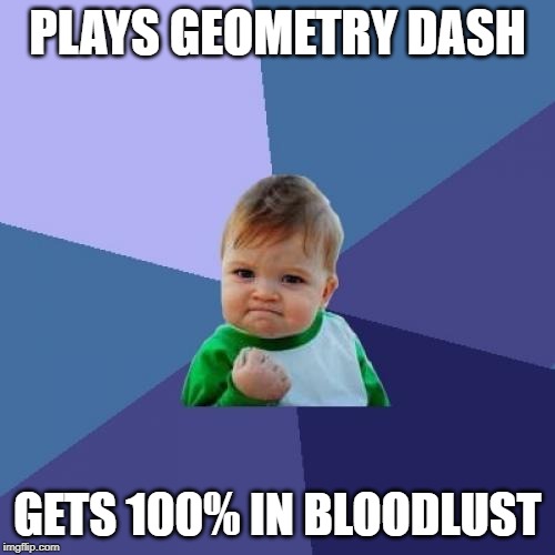 GD PRO | PLAYS GEOMETRY DASH; GETS 100% IN BLOODLUST | image tagged in memes,success kid | made w/ Imgflip meme maker