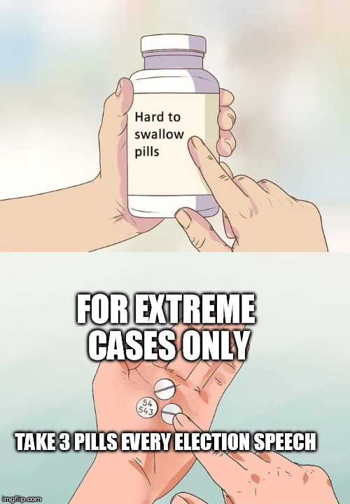 Hard To Swallow Pills | FOR EXTREME CASES ONLY; TAKE 3 PILLS EVERY ELECTION SPEECH | image tagged in memes,hard to swallow pills | made w/ Imgflip meme maker