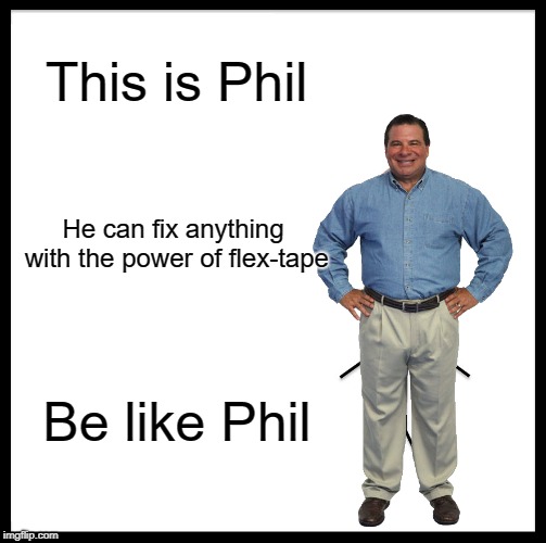 Be Like Bill Meme | This is Phil; He can fix anything with the power of flex-tape; Be like Phil | image tagged in memes,be like bill | made w/ Imgflip meme maker