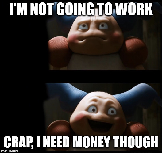 Mr. Mime needs to pay them bills to lol | I'M NOT GOING TO WORK; CRAP, I NEED MONEY THOUGH | image tagged in mr mime,detective pikachu,work,money,funny meme | made w/ Imgflip meme maker