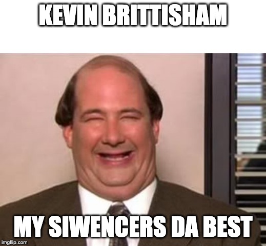 Kevin Malone The Office | KEVIN BRITTISHAM; MY SIWENCERS DA BEST | image tagged in kevin malone the office | made w/ Imgflip meme maker