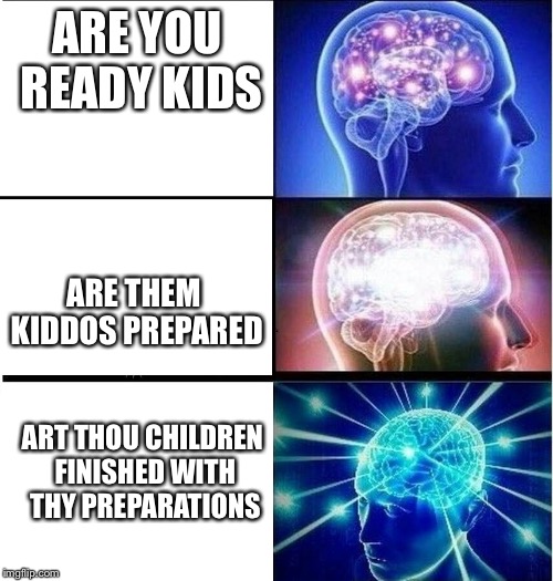 Expanding brain 3 panels | ARE YOU READY KIDS; ARE THEM KIDDOS PREPARED; ART THOU CHILDREN FINISHED WITH THY PREPARATIONS | image tagged in expanding brain 3 panels | made w/ Imgflip meme maker