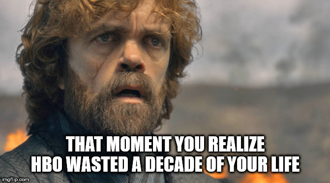 THAT MOMENT YOU REALIZE HBO WASTED A DECADE OF YOUR LIFE | image tagged in game of thrones,tyrion | made w/ Imgflip meme maker