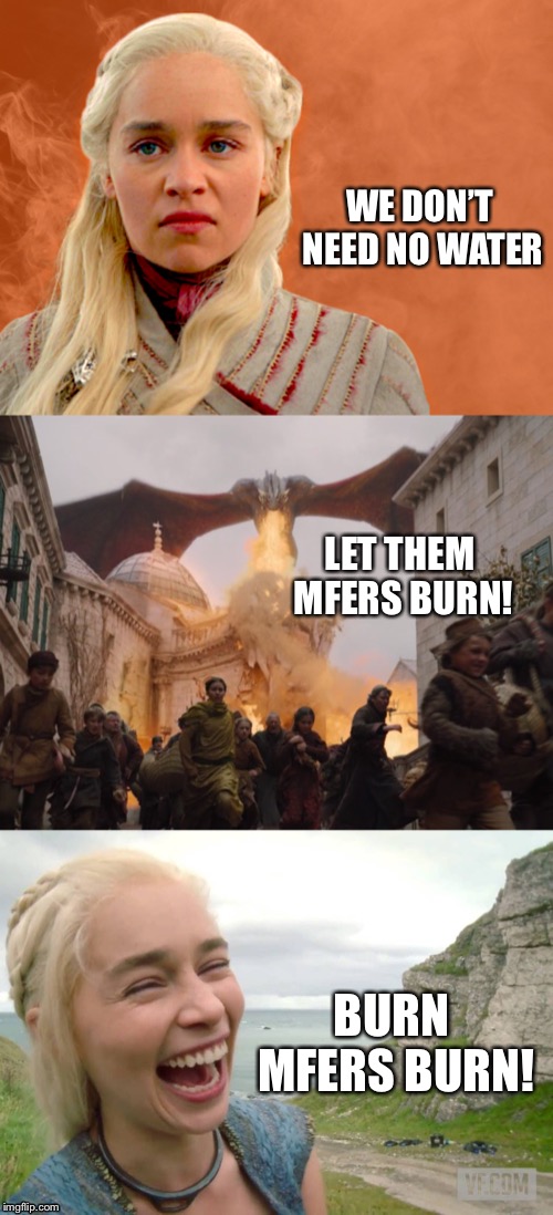 Mad Queen | WE DON’T NEED NO WATER; LET THEM MFERS BURN! BURN MFERS BURN! | image tagged in game of thrones | made w/ Imgflip meme maker