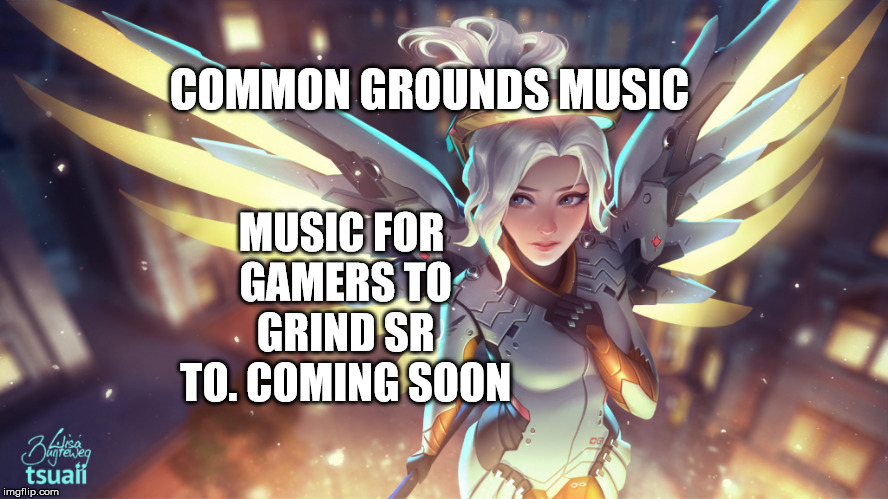 Mercy for Common Grounds Record Label Coming Soon.  Music for Gamers | MUSIC FOR GAMERS TO GRIND SR TO. COMING SOON; COMMON GROUNDS MUSIC | image tagged in online gaming,pc gaming,overwatch memes,espn,rap,hip hop | made w/ Imgflip meme maker