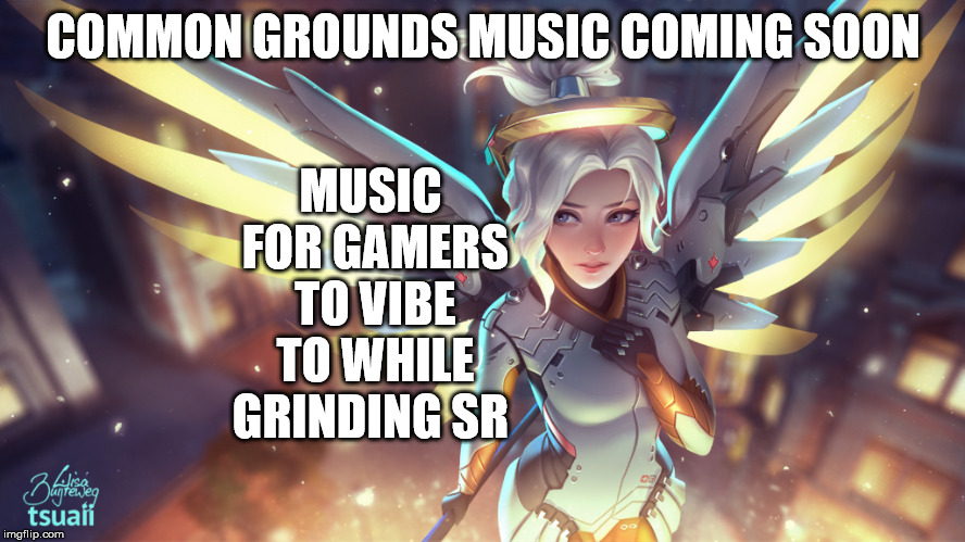 Common Grounds Music. Vibes for gamers. | MUSIC FOR GAMERS TO VIBE TO WHILE GRINDING SR; COMMON GROUNDS MUSIC COMING SOON | image tagged in gaming,pc gaming,online gaming,overwatch memes,sports,music | made w/ Imgflip meme maker
