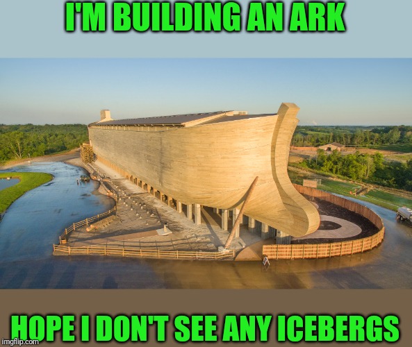 I'M BUILDING AN ARK HOPE I DON'T SEE ANY ICEBERGS | made w/ Imgflip meme maker