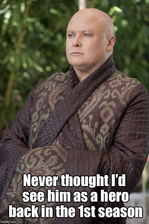 Varys | Never thought I’d see him as a hero back in the 1st season | image tagged in varys | made w/ Imgflip meme maker
