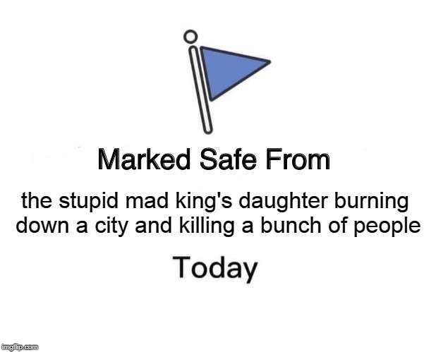 Marked Safe From Meme | the stupid mad king's daughter burning down a city and killing a bunch of people | image tagged in memes,marked safe from | made w/ Imgflip meme maker
