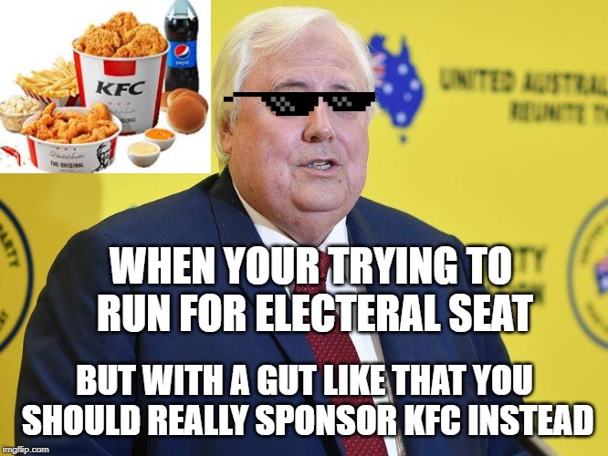 Clive Palmer | WHEN YOUR TRYING TO RUN FOR ELECTERAL SEAT; BUT WITH A GUT LIKE THAT YOU SHOULD REALLY SPONSOR KFC INSTEAD | image tagged in clive palmer | made w/ Imgflip meme maker