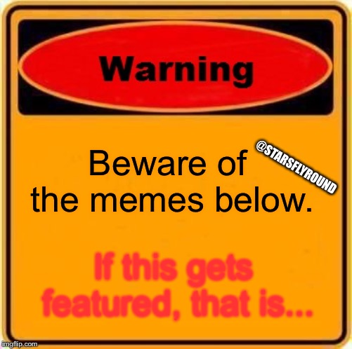 Beware... | @STARSFLYROUND; Beware of the memes below. If this gets featured, that is... | image tagged in memes,warning sign,memes | made w/ Imgflip meme maker