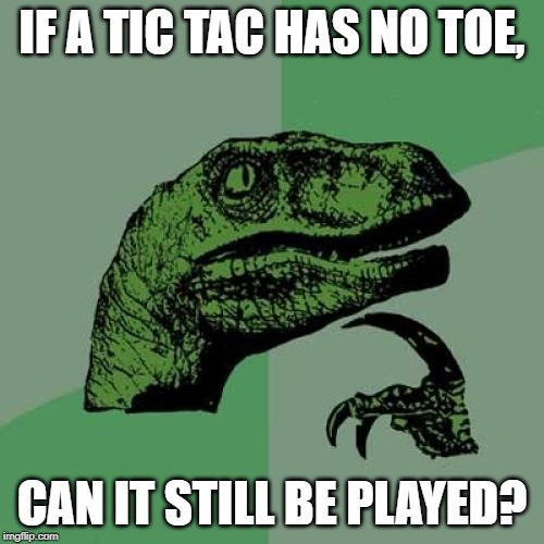 Philosoraptor | IF A TIC TAC HAS NO TOE, CAN IT STILL BE PLAYED? | image tagged in memes,philosoraptor | made w/ Imgflip meme maker