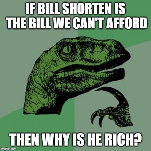 Philosoraptor Meme | IF BILL SHORTEN IS THE BILL WE CAN'T AFFORD; THEN WHY IS HE RICH? | image tagged in memes,philosoraptor | made w/ Imgflip meme maker