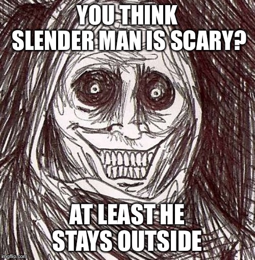 Unwanted House Guest |  YOU THINK SLENDER MAN IS SCARY? AT LEAST HE STAYS OUTSIDE | image tagged in memes,unwanted house guest | made w/ Imgflip meme maker