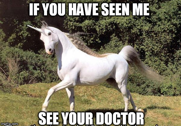 unicorn | IF YOU HAVE SEEN ME; SEE YOUR DOCTOR | image tagged in unicorn | made w/ Imgflip meme maker
