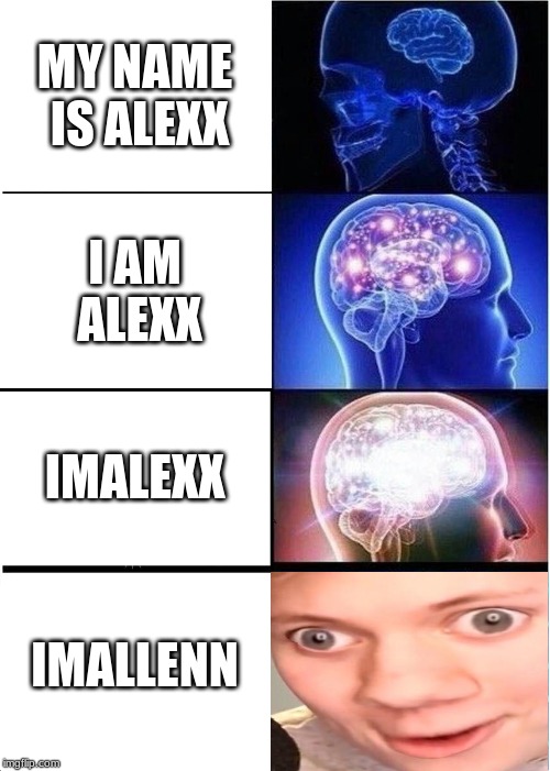 Expanding Brain Meme | MY NAME IS ALEXX; I AM ALEXX; IMALEXX; IMALLENN | image tagged in memes,expanding brain | made w/ Imgflip meme maker