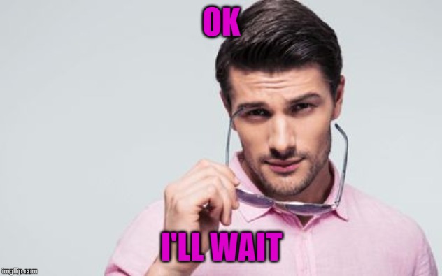 OK I'LL WAIT | image tagged in pink shirt | made w/ Imgflip meme maker
