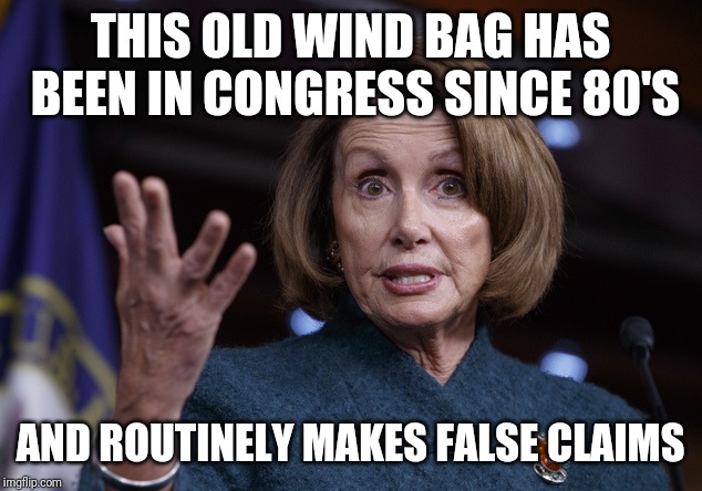 Good old Nancy Pelosi | THIS OLD WIND BAG HAS BEEN IN CONGRESS SINCE 80'S AND ROUTINELY MAKES FALSE CLAIMS | image tagged in good old nancy pelosi | made w/ Imgflip meme maker