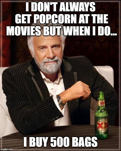 The Most Interesting Man In The World Meme | I DON'T ALWAYS GET POPCORN AT THE MOVIES BUT WHEN I DO... I BUY 500 BAGS | image tagged in memes,the most interesting man in the world | made w/ Imgflip meme maker