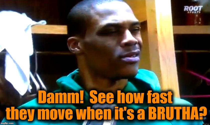 you crazy | Damm!  See how fast they move when it's a BRUTHA? | image tagged in you crazy | made w/ Imgflip meme maker