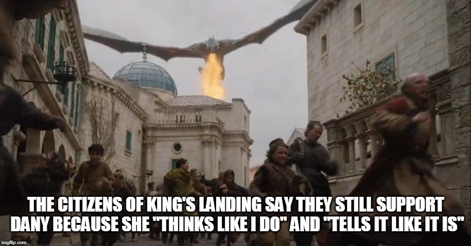 THE CITIZENS OF KING'S LANDING SAY THEY STILL SUPPORT DANY BECAUSE SHE "THINKS LIKE I DO" AND "TELLS IT LIKE IT IS" | image tagged in trump,game of thrones | made w/ Imgflip meme maker