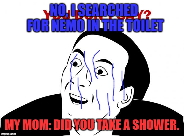 You Don't Say Meme | NO, I SEARCHED FOR NEMO IN THE TOILET; MY MOM: DID YOU TAKE A SHOWER. | image tagged in memes,you don't say | made w/ Imgflip meme maker