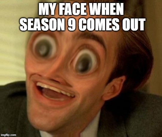 You Dont Say Squishy3 | MY FACE WHEN SEASON 9 COMES OUT | image tagged in you dont say squishy3 | made w/ Imgflip meme maker