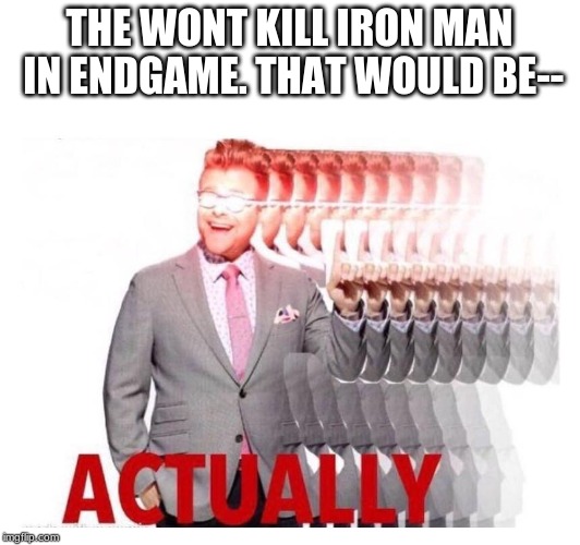 Adam Actually | THE WONT KILL IRON MAN IN ENDGAME. THAT WOULD BE-- | image tagged in adam actually | made w/ Imgflip meme maker