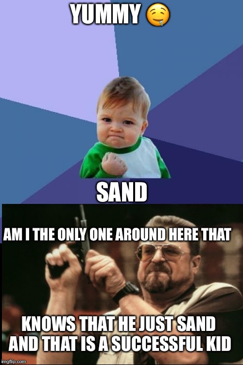 Success Kid Meme | YUMMY 🤤; SAND; AM I THE ONLY ONE AROUND HERE THAT; KNOWS THAT HE JUST SAND AND THAT IS A SUCCESSFUL KID | image tagged in memes,success kid | made w/ Imgflip meme maker